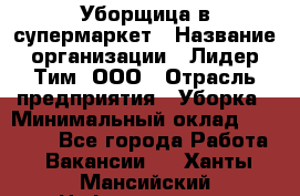 Уборщица в супермаркет › Название организации ­ Лидер Тим, ООО › Отрасль предприятия ­ Уборка › Минимальный оклад ­ 19 000 - Все города Работа » Вакансии   . Ханты-Мансийский,Нефтеюганск г.